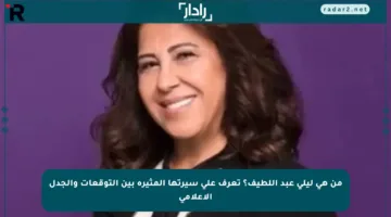 من هي ليلى عبد اللطيف؟ تعرف على سيرتها المثيرة بين التوقعات والجدل الإعلامي